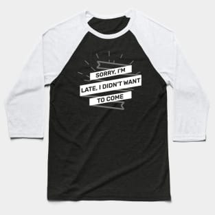 Sorry Im Late I Didnt Want To Come Baseball T-Shirt